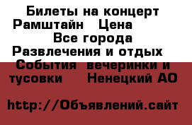 Билеты на концерт Рамштайн › Цена ­ 210 - Все города Развлечения и отдых » События, вечеринки и тусовки   . Ненецкий АО